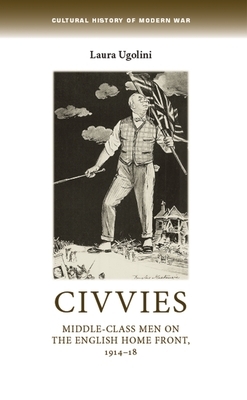 Civvies CB: Middleclass Men on the English Home Front, 191418 by Laura Ugolini