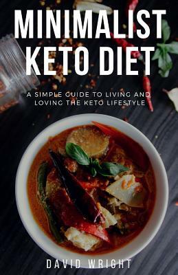 Minimalist Keto Diet: A Simple Guide to Living and Loving the Keto Lifestyle by David Wright