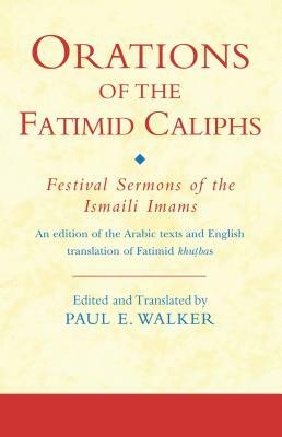 Orations of the Fatimid Caliphs: Festival Sermons of the Ismaili Imams by Paul Walker