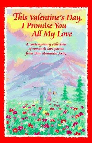 This Valentine's Day, I Promise You All My Love: A Contemporary Collection of Romantic Love Poems from Blue Mountain Arts by Blue Mountain Arts