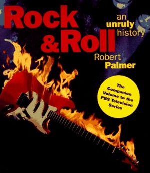 Rock & Roll: An Unruly History by Robert Palmer