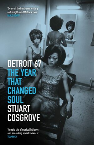 Detroit 67: The Year That Changed Soul by Stuart Cosgrove