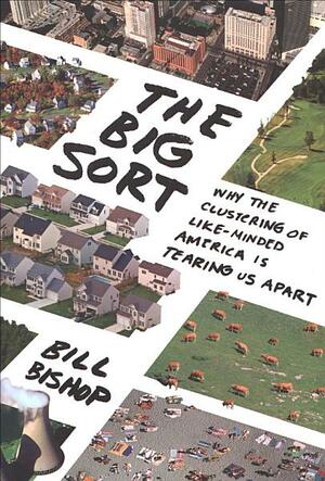 The Big Sort: Why the Clustering of Like-Minded American Is Tearing Us Apart by Bill Bishop