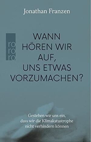 Wann hören wir auf, uns etwas vorzumachen? Gestehen wir uns ein, dass wir die Klimakatastrophe nicht verhindern können by Jonathan Franzen