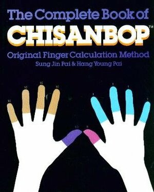 The complete book of Chisanbop: Original finger calculation method created by Sung Jin Pai and Hang Young Pai by Hang Young Pai, John Leonard