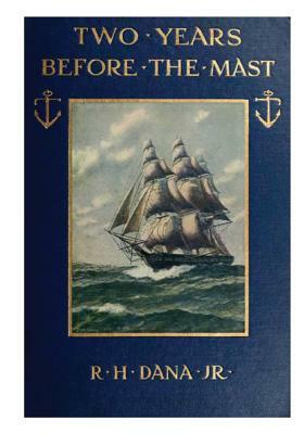 Two Years Before the Mast: A Two-Year Sea Voyage from Boston to California on a Merchant Ship by Richard H. Dana Jr
