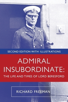 Admiral Insubordinate: The Life and Times of Lord Beresford by Richard Freeman