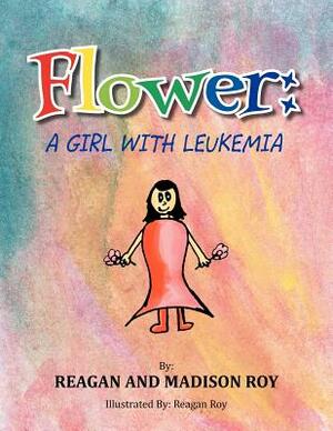 Flower: A Girl with Leukemia: A Girl with Leukemia by Madison Roy, Reagan