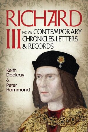 Richard III: From Contemporary Chronicles, Letters and Records by Keith Dockray, Peter Hammond