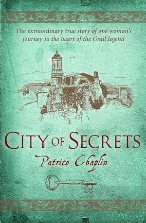 City of Secrets: The Extraordinary True Story of the Woman Who Found Herself at the Heart of the Grail by Patrice Chaplin, Patrice Chaplin