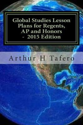 Global Studies Lesson Plans for Regents, AP and Honors - 2015 Edition: With Full Exams by Arthur H. Tafero