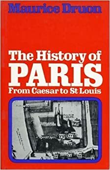 The History of Paris from Caesar to Saint Louis by Maurice Druon