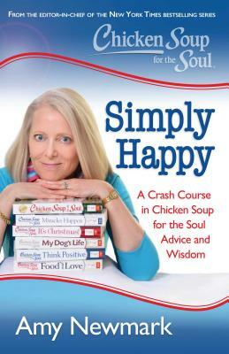 Chicken Soup for the Soul: Simply Happy: A Crash Course in Chicken Soup for the Soul Advice and Wisdom by Amy Newmark