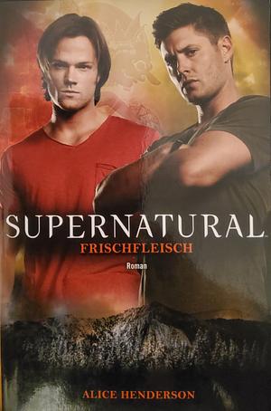 Supernatural: Frischfleisch by Alice Henderson