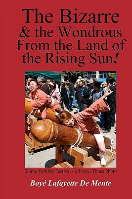 The Bizarre and the Wondrous from the Land of the Rising Sun! by Boye Lafayette De Mente