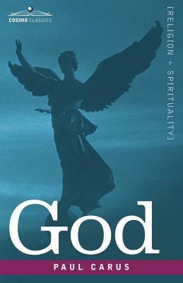 God: An Enquiry Into the Nature of Man's Highest Ideal and a Solution of the Problem from the Standpoint of Science by Paul Carus