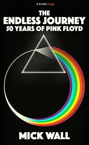 The Endless Journey: 50 Years of Pink Floyd by Mick Wall