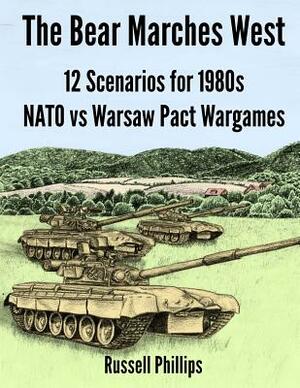 The Bear Marches West: 12 Scenarios for 1980's NATO vs Warsaw Pact Wargames by Russell Phillips
