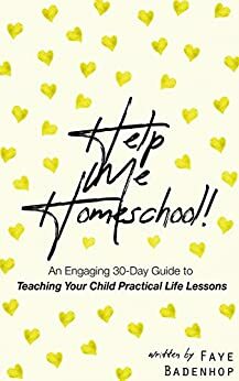 Help Me Homeschool!: An Engaging 30-Day Guide to Teaching Your Child Practical Life Lessons by Faye Badenhop