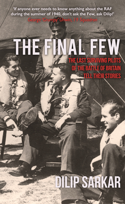 The Final Few: The Last Surviving Pilots of the Battle of Britain Tell Their Stories by Dilip Sarkar