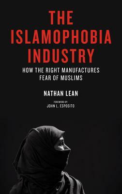 The Islamophobia Industry: How the Right Manufactures Fear of Muslims by Nathan Lean