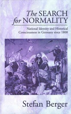 The Search for Normality: National Identity and Historical Consciousness in Germany Since 1800 by Stefan Berger