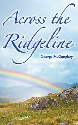 Across the Ridgeline: A story of personal transformation by George McGaughey