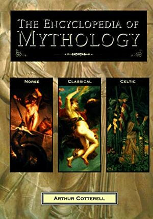 The Encyclopedia of Mythology: Classical, Celtic, Norse by Arthur Cotterell