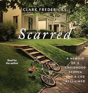 Scarred: A Memoir of a Childhood Stolen and a Life Reclaimed  by Clark Fredericks