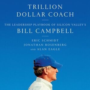 Trillion Dollar Coach: The Leadership Playbook of Silicon Valley's Bill Campbell by Eric Schmidt