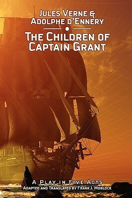 The Children of Captain Grant: A Play in Five Acts by Frank J. Morlock, Jules Verne, Adolphe d'Ennery