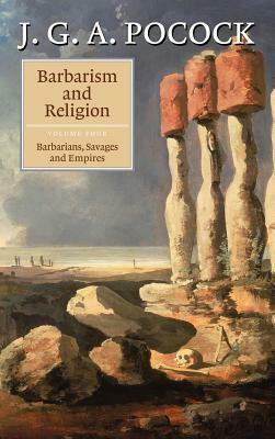 Barbarism and Religion, Vol 4: Barbarians, Savages and Empires by J.G.A. Pocock