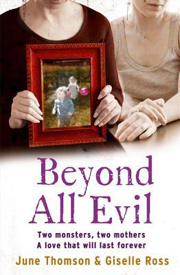 Beyond All Evil: Two Monsters, Two Mothers, a Love That Will Last Forever by Marion Scott, June Thomson, Giselle Ross