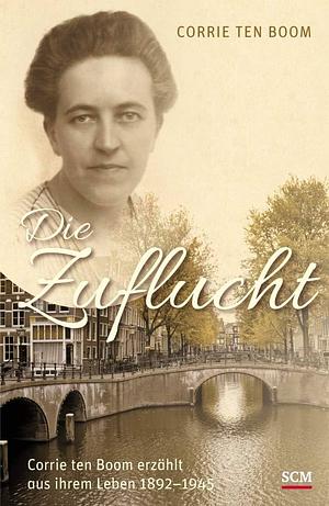 Die Zuflucht: Corrie ten Boom erzählt aus ihrem Leben 1892-1945 by Corrie ten Boom