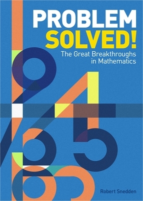 Problem Solved!: The Great Breakthroughs in Mathematics by Robert Snedden
