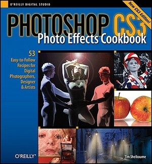 Photoshop Cs3 Photo Effects Cookbook: 53 Easy-To-Follow Recipes for Digital Photographers, Designers, and Artists by Tim Shelbourne