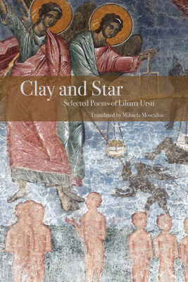 Clay and Star: Selected Poems of Liliana Ursu: Selected Poems of Liliana Ursu Translated by Mihaela Moscaliuc by Liliana Ursu