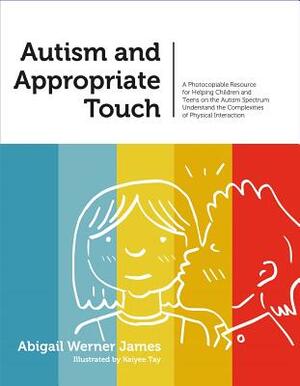 Autism and Appropriate Touch: A Photocopiable Resource for Helping Children and Teens on the Autism Spectrum Understand the Complexities of Physical by Abigail Werner Werner James