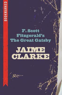 F. Scott Fitzgerald's the Great Gatsby: Bookmarked by Jaime Clarke