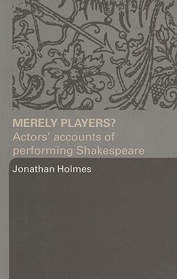 Merely Players?: Actors' Accounts of Performing Shakespeare by Jonathan Holmes