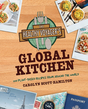 The Healthy Voyager's Global Kitchen: 150 Plant-Based Recipes From Around the World by Carolyn Scott-Hamilton