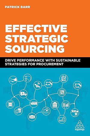 Effective Strategic Sourcing: Drive Performance with Sustainable Strategies for Procurement by Patrick Barr