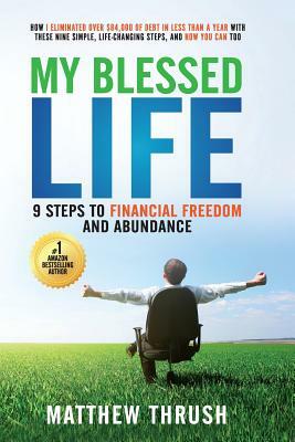 My Blessed Life: 9 Steps to Financial Freedom and Abundance by Matthew Thrush