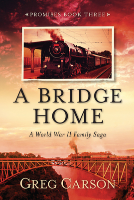 A Bridge Home: A World War II Family Saga by Greg Carson