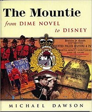 The Mountie From Dime Novel To Disney by Michael Dawson