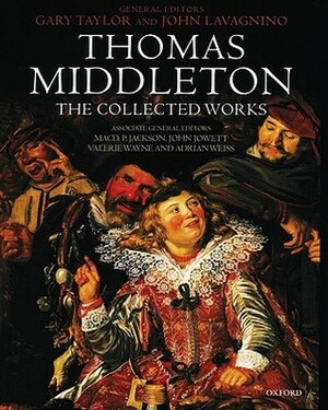 The Collected Works by Gary Taylor, Thomas Middleton, John Lavagnino
