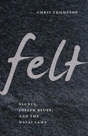 Felt: Fluxus, Joseph Beuys, and the Dalai Lama by Chris Thompson