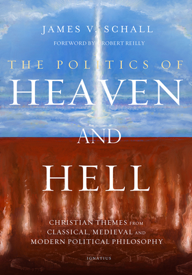 The Politics of Heaven and Hell: Christian Themes from Classical, Medieval, and Modern Political Philosophy by James V. Schall