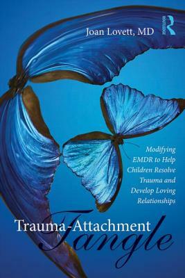 Trauma-Attachment Tangle: Modifying EMDR to Help Children Resolve Trauma and Develop Loving Relationships by Joan Lovett