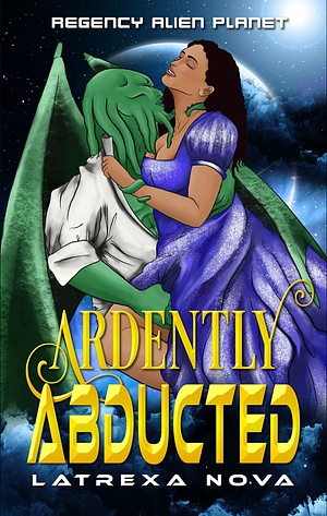 Ardently Abducted: Spicy Regency Monster Romance in Space by Latrexa Nova
